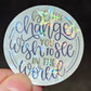 BE THE CHANGE YOU WISH TO SEE IN THE WORLD
